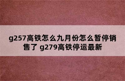 g257高铁怎么九月份怎么暂停销售了 g279高铁停运最新